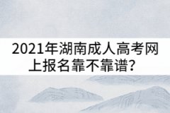 2021年湖南成人高考網(wǎng)上報名靠不靠譜？