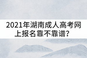 2021年湖南成人高考網(wǎng)上報(bào)名靠不靠譜？