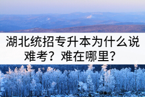 湖北統(tǒng)招專升本為什么說難考？難在哪里？