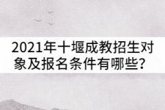 2021年十堰成教招生對(duì)象及報(bào)名條件有哪些？