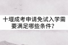 十堰成考申請(qǐng)免試入學(xué)需要滿足哪些條件？