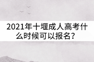 2021年十堰成人高考什么時候可以報名？