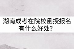 湖南成考在院校函授站報名有什么好處？