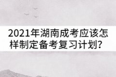 2021年湖南成人高考應該怎樣制定備考復習計劃？