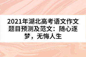 2021年湖北高考語文作文題目預(yù)測及范文：隨心逐夢，無悔人生