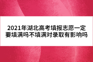 2021年湖北高考填報(bào)志愿一定要填滿(mǎn)嗎不填滿(mǎn)對(duì)錄取有影響嗎