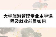 大學(xué)旅游管理專業(yè)主學(xué)課程及就業(yè)前景如何