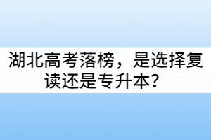 湖北高考落榜，是選擇復(fù)讀還是專升本？