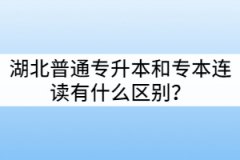 湖北普通專升本和專本連讀有什么區(qū)別？