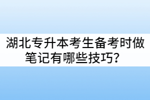 湖北專升本考生備考時(shí)做筆記有哪些技巧？