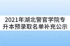 2021年湖北警官學(xué)院普通專(zhuān)升本預(yù)錄取名單補(bǔ)充公示