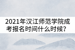 2021年漢江師范學(xué)院成考報(bào)名時(shí)間什么時(shí)候