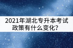2021年湖北專升本考試政策和2020年相比有什么變化？