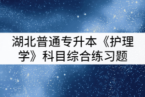 湖北普通專升本《護理學》科目綜合練習題（一）