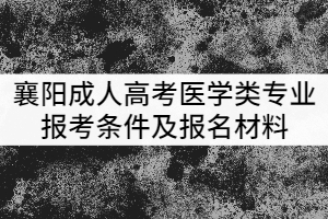 襄陽成人高考醫(yī)學(xué)類專業(yè)報考條件及報名材料