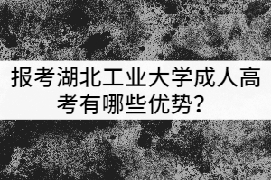 報(bào)考湖北工業(yè)大學(xué)成人高考有哪些優(yōu)勢(shì)？