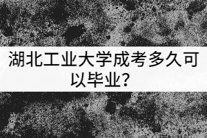 湖北工業(yè)大學成考多久可以畢業(yè)？獲得的學歷有哪些用處？