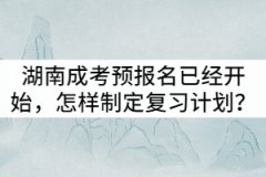 湖南成考預報名已經(jīng)開始，怎樣制定復習計劃？