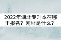 2022年湖北全日制專升本在哪里報名？網(wǎng)址是什么？