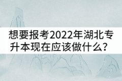 想要報考2022年湖北專升本現(xiàn)在應(yīng)該做什么？