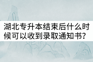 2021年湖北專(zhuān)升本考試結(jié)束后什么時(shí)候可以收到錄取通知書(shū)？