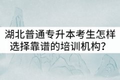 湖北普通專升本考生怎樣選擇靠譜的培訓(xùn)機(jī)構(gòu)？