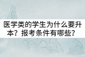 湖北醫(yī)學(xué)類的學(xué)生為什么要專升本？報(bào)考的條件有哪些？