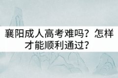 襄陽成人高考難嗎？怎樣才能順利通過？