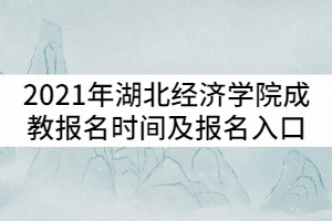 2021年湖北經(jīng)濟(jì)學(xué)院成教報(bào)名時(shí)間及報(bào)名入口