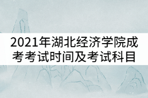 2021年湖北經(jīng)濟學院成人高考考試時間及考試科目