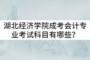 湖北經(jīng)濟學院成考會計專業(yè)考試科目有哪些？就業(yè)前景怎么樣？