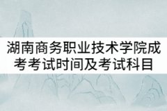 湖南商務職業(yè)技術學院2021年成考考試時間及考試科目