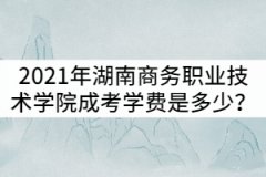 2021年湖南商務職業(yè)技術學院成考學費一年是多少？