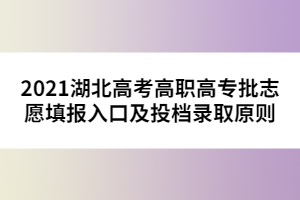 2021湖北高考高職高專批志愿填報(bào)入口及投檔錄取原則