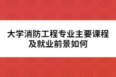 大學(xué)消防工程專業(yè)主要課程及就業(yè)前景如何