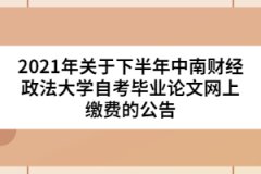 2021年關(guān)于下半年中南財(cái)經(jīng)政法大學(xué)自考畢業(yè)論文網(wǎng)上繳費(fèi)的公告