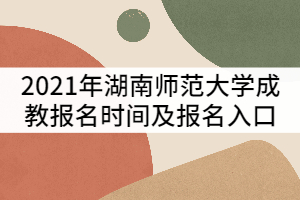 2021年湖南師范大學(xué)成教報(bào)名時(shí)間及報(bào)名入口