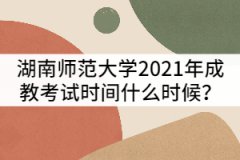 湖南師范大學(xué)2021年成教考試時(shí)間什么時(shí)候？該怎樣備考？