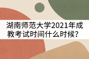 湖南師范大學(xué)2021年成教考試時(shí)間什么時(shí)候？該怎樣備考？