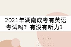 2021年湖南成考專升本有英語(yǔ)考試嗎？有沒(méi)有聽(tīng)力？