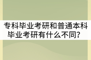 湖北?？飘厴I(yè)考研和普通本科畢業(yè)考研有什么不同？
