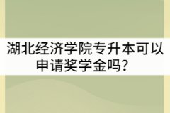 湖北經(jīng)濟學院專升本可以申請獎學金嗎？有那些要求？