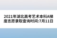 2021年湖北高考藝術(shù)本科A梯度志愿錄取查詢時間:7月11日