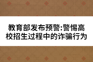 教育部發(fā)布預警:警惕高校招生過程中的詐騙行為