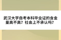 武漢大學(xué)自考本科畢業(yè)證的含金量高不高？社會上不承認(rèn)嗎？