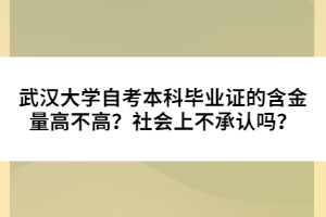 武漢大學(xué)自考本科畢業(yè)證的含金量高不高？社會(huì)上不承認(rèn)嗎？