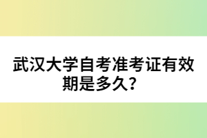 武漢大學(xué)自考準(zhǔn)考證有效期是多久？