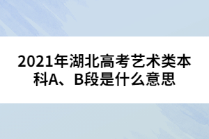 2021年湖北高考藝術(shù)類本科A、B段是什么意思