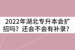 2022年湖北專升本會擴招嗎？還會不會有補錄？