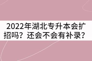 2022年湖北專升本會擴招嗎？還會不會有補錄？
